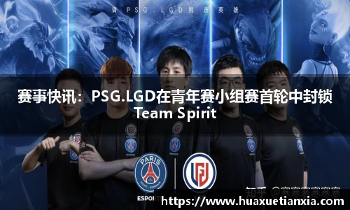 赛事快讯：PSG.LGD在青年赛小组赛首轮中封锁Team Spirit