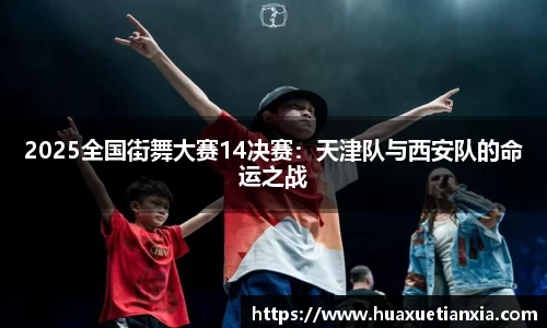 2025全国街舞大赛14决赛：天津队与西安队的命运之战